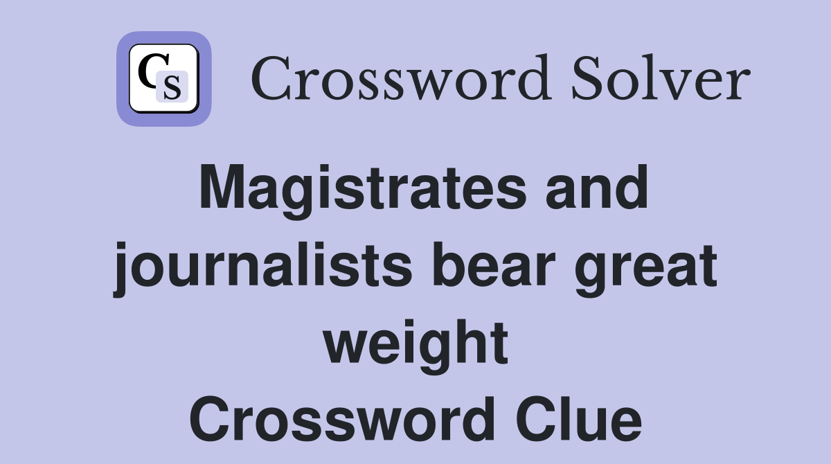 Magistrates and journalists bear great weight Crossword Clue