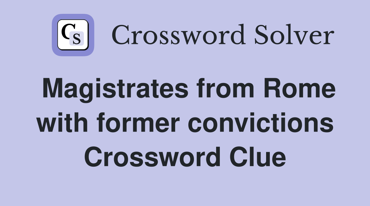 Magistrates from Rome with former convictions Crossword Clue