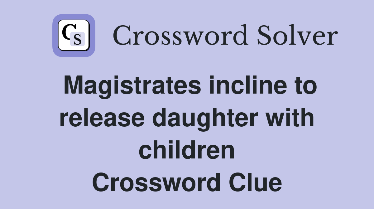 Magistrates incline to release daughter with children Crossword Clue