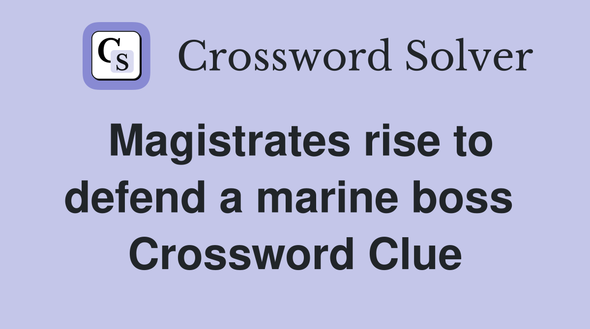 Magistrates rise to defend a marine boss  Crossword Clue
