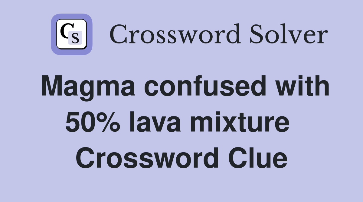 Magma confused with 50% lava mixture  Crossword Clue