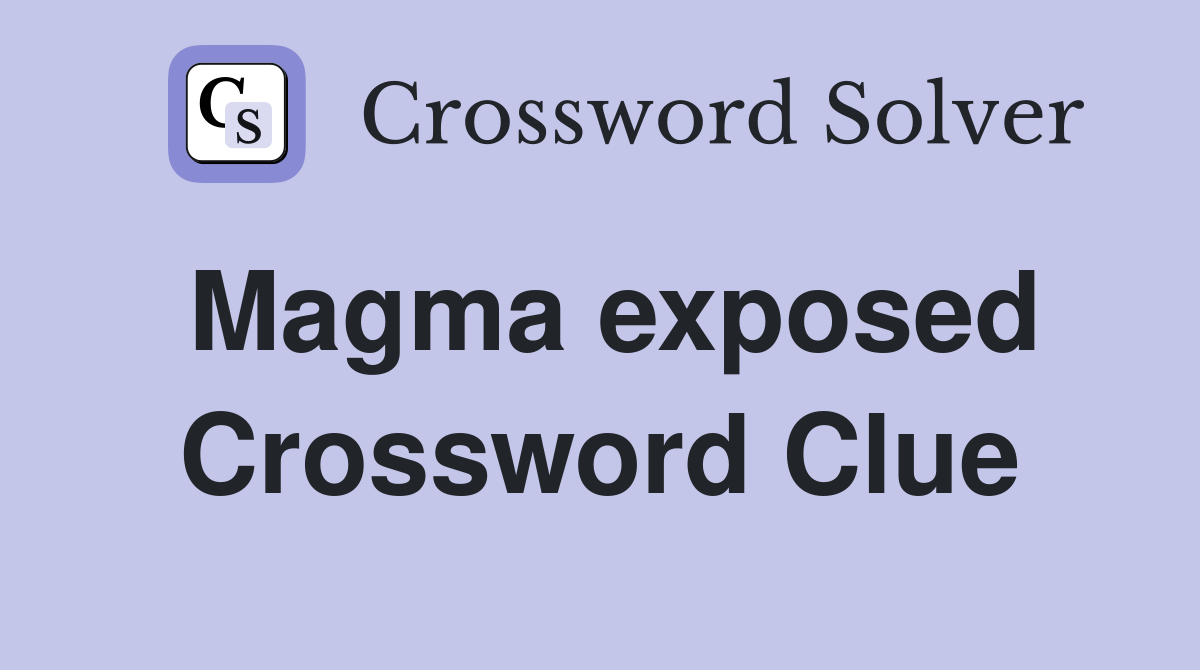 Magma exposed Crossword Clue