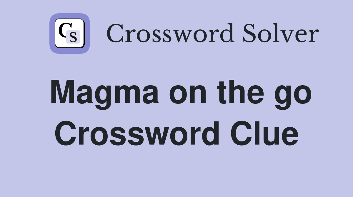 Magma on the go Crossword Clue