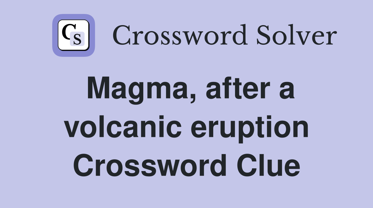 Magma, after a volcanic eruption Crossword Clue