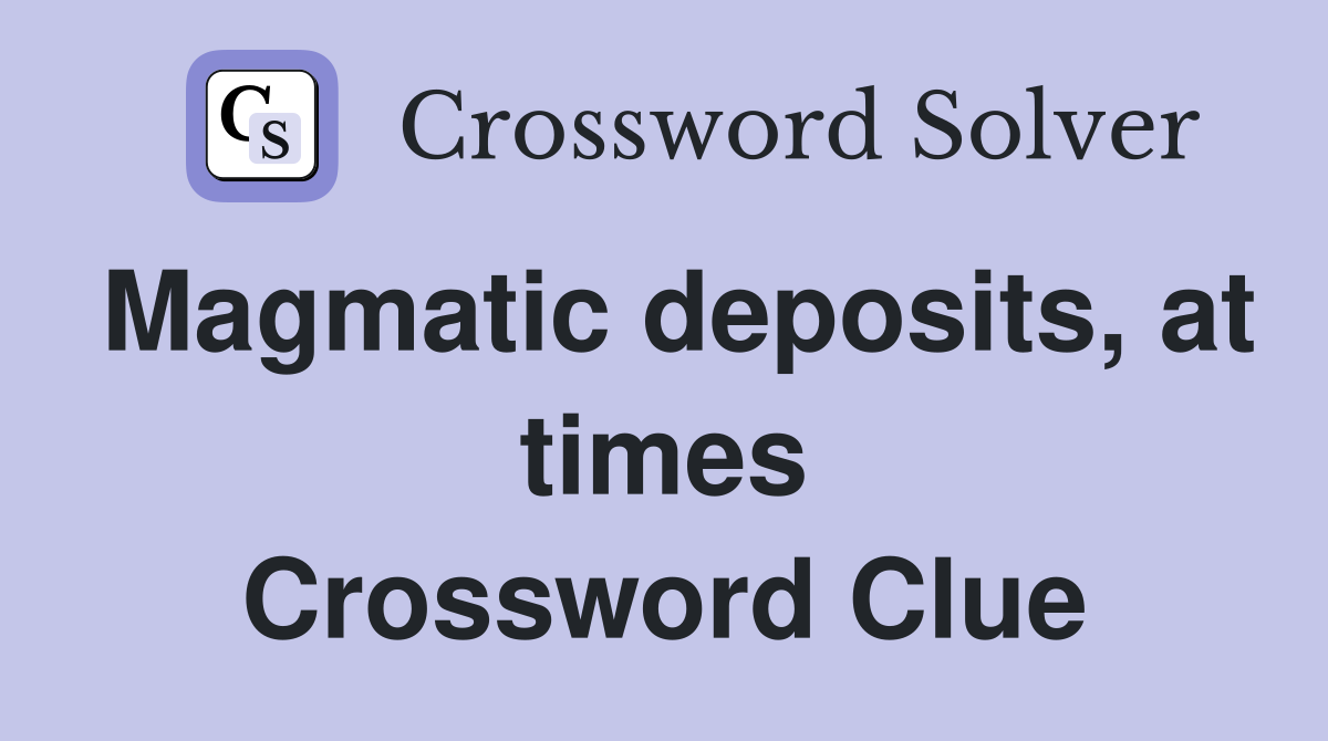 Magmatic deposits, at times Crossword Clue