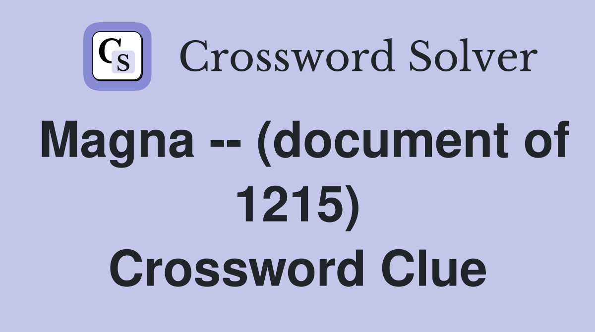 Magna -- (document of 1215) Crossword Clue