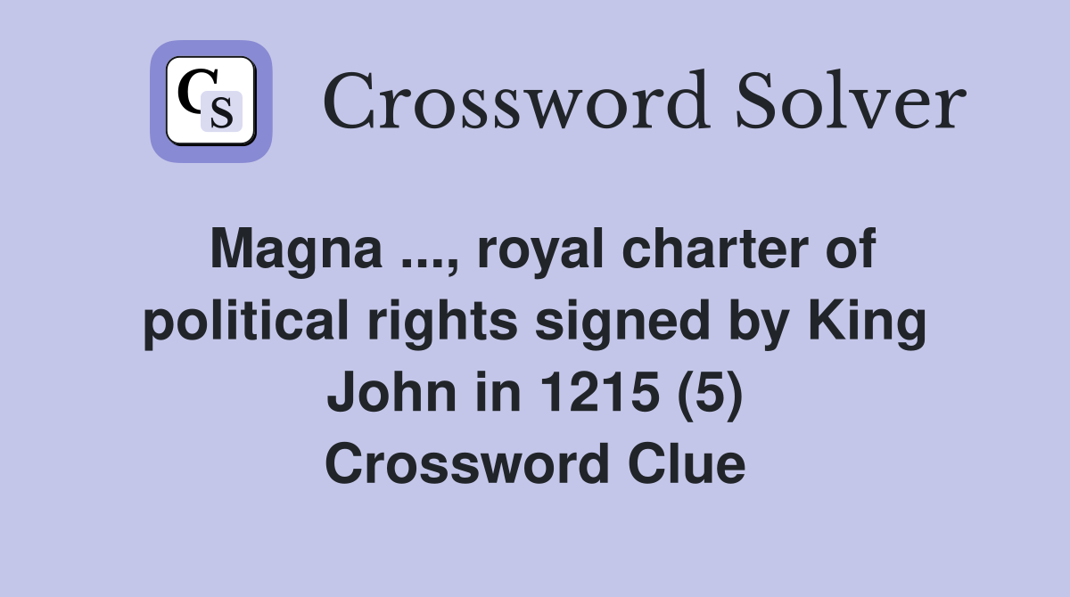 Magna ..., royal charter of political rights signed by King John in 1215 (5) Crossword Clue