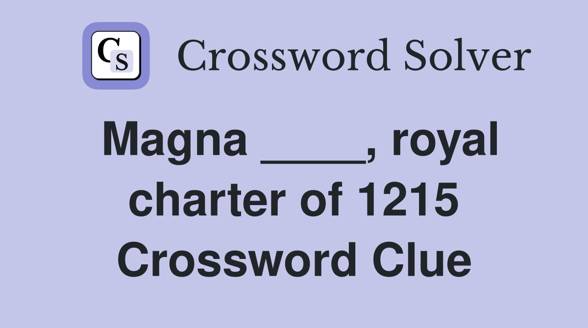 Magna ____, royal charter of 1215 Crossword Clue