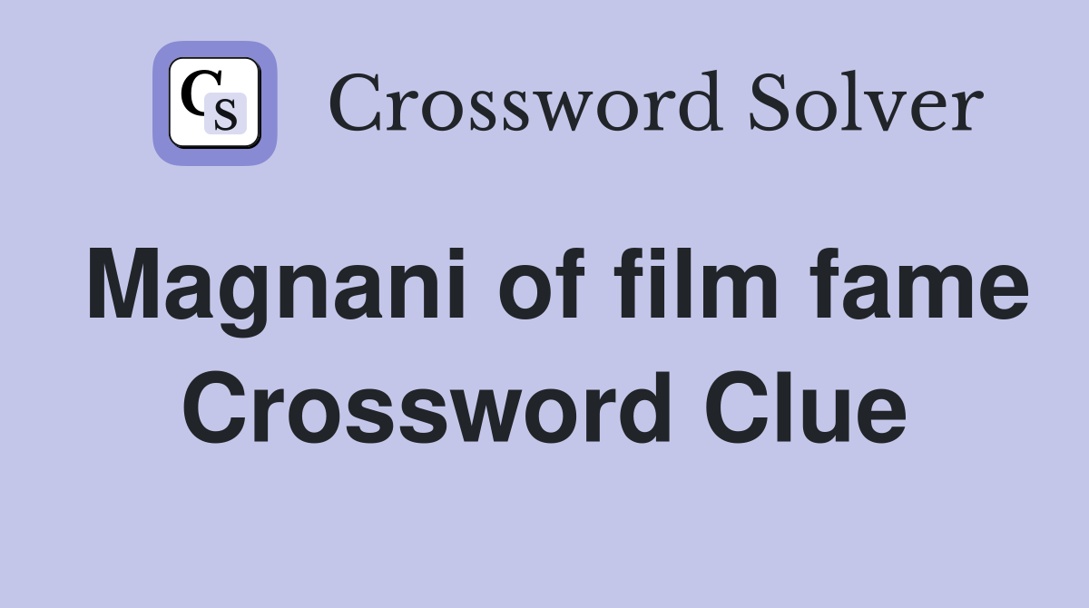 Magnani of film fame Crossword Clue