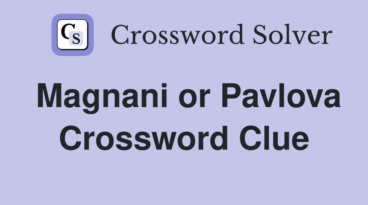 Magnani or Pavlova Crossword Clue