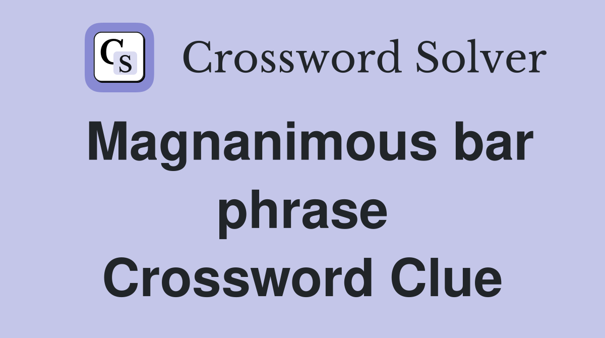 Magnanimous bar phrase Crossword Clue