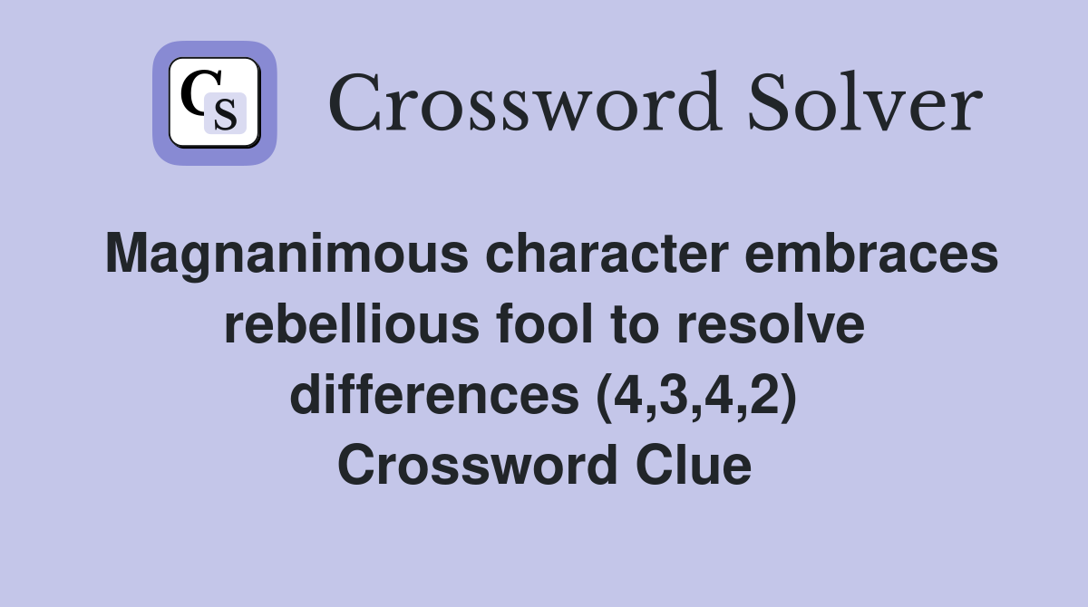 Magnanimous character embraces rebellious fool to resolve differences (4,3,4,2) Crossword Clue