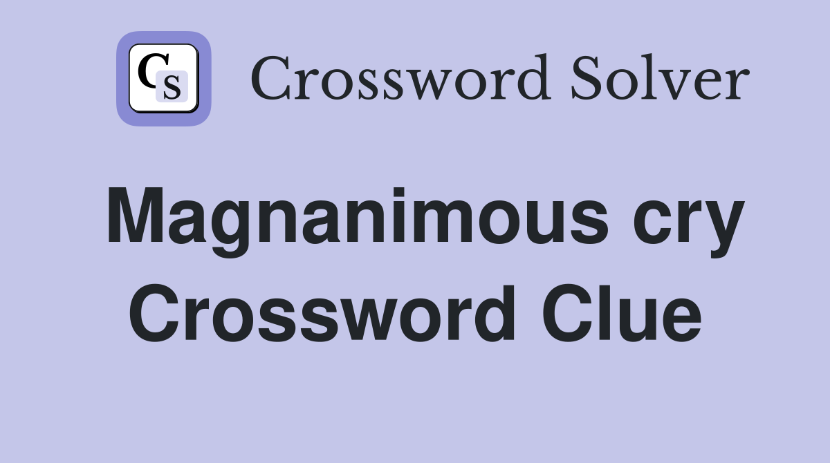 Magnanimous cry Crossword Clue