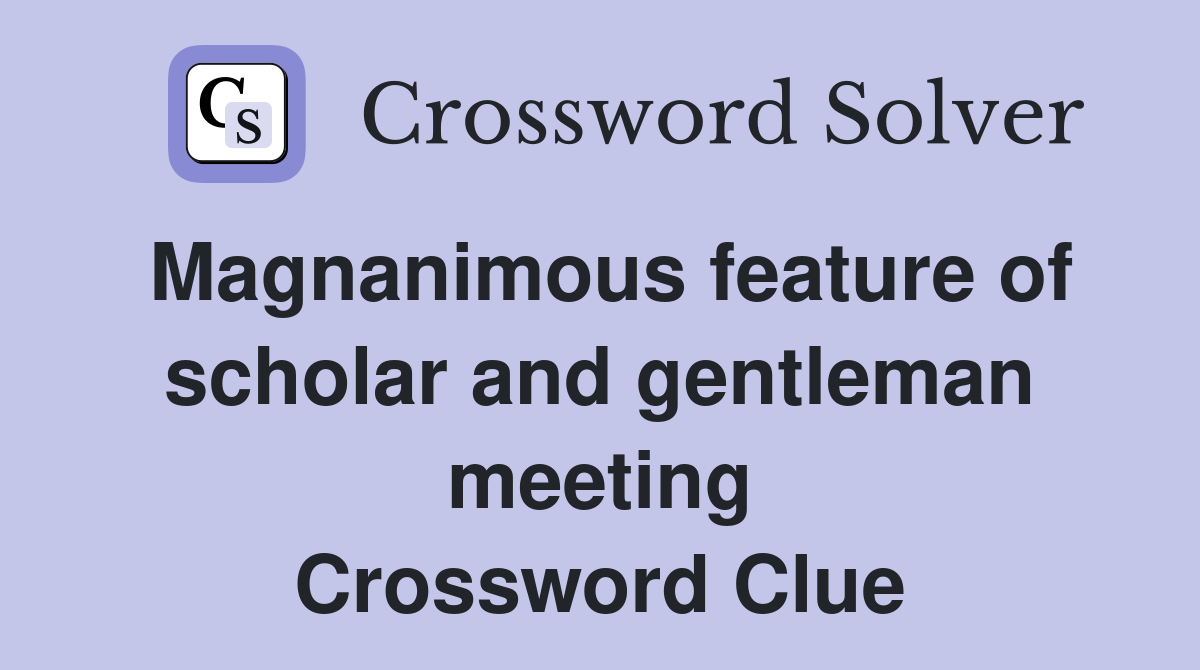Magnanimous feature of scholar and gentleman meeting Crossword Clue