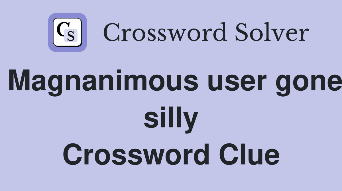 Magnanimous user gone silly Crossword Clue