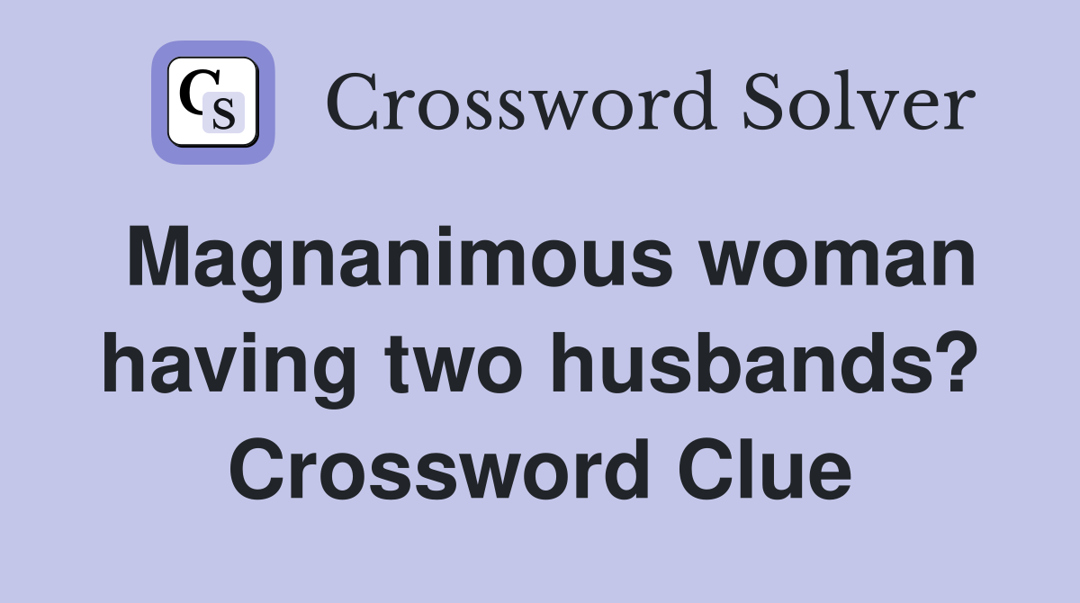 Magnanimous woman having two husbands? Crossword Clue
