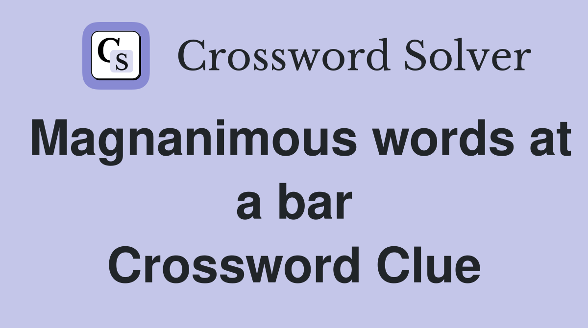 Magnanimous words at a bar Crossword Clue