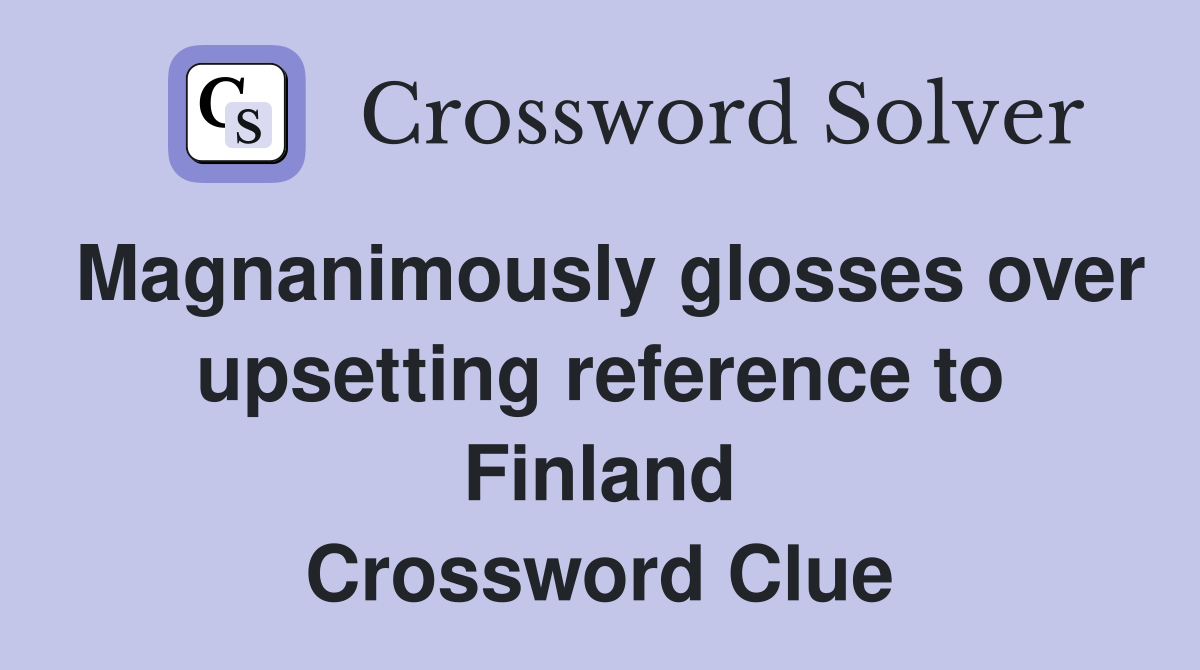 Magnanimously glosses over upsetting reference to Finland Crossword