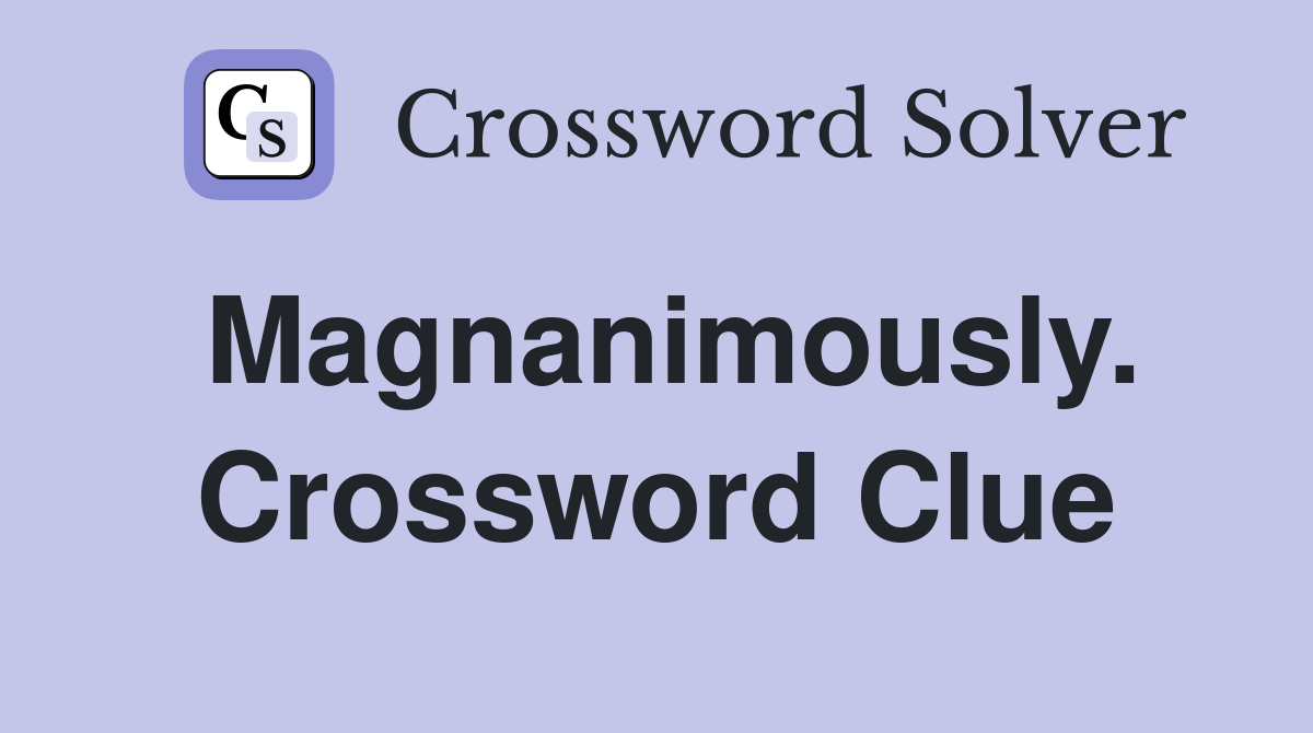 Magnanimously. Crossword Clue