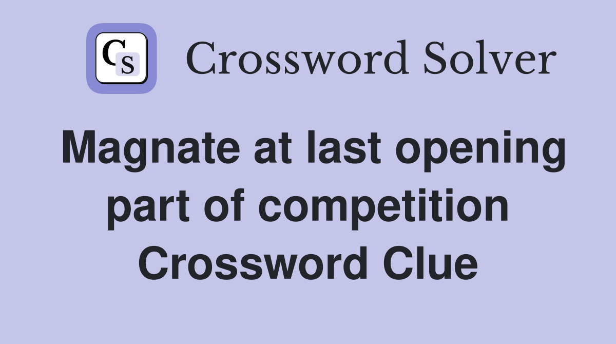 Magnate at last opening part of competition Crossword Clue