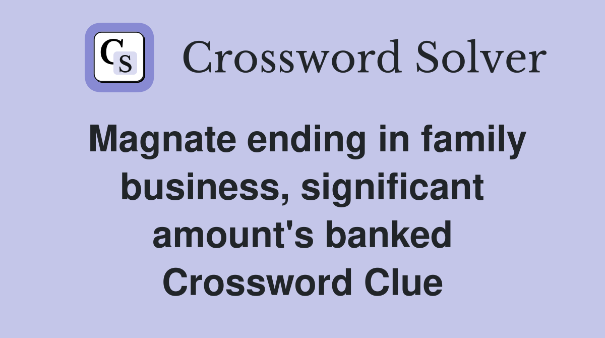 Magnate ending in family business, significant amount's banked Crossword Clue