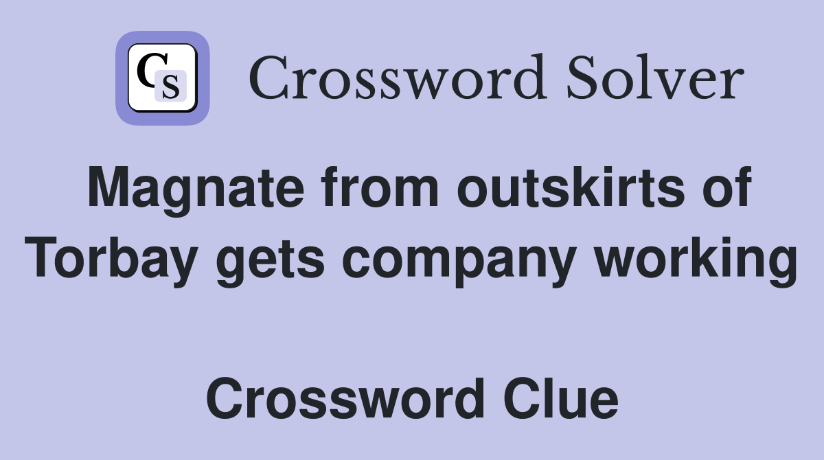 Magnate from outskirts of Torbay gets company working  Crossword Clue