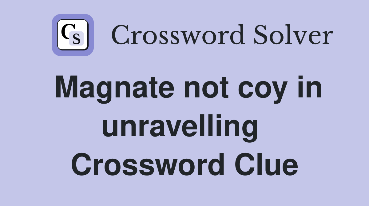Magnate not coy in unravelling  Crossword Clue