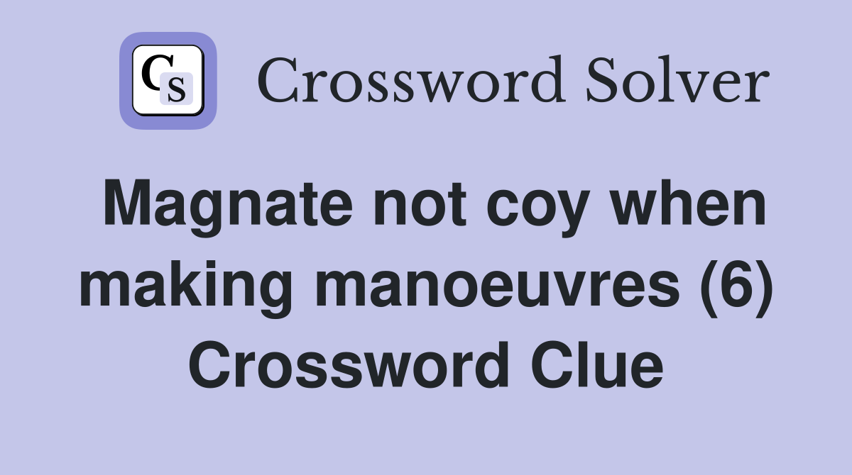 Magnate not coy when making manoeuvres (6) Crossword Clue