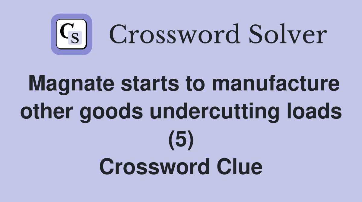 Magnate starts to manufacture other goods undercutting loads (5) Crossword Clue