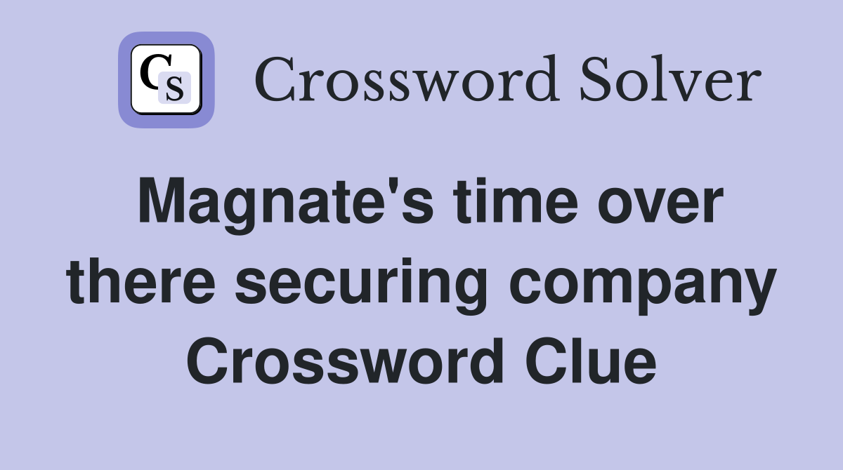 Magnate's time over there securing company Crossword Clue
