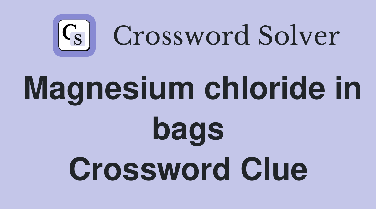Magnesium chloride in bags Crossword Clue