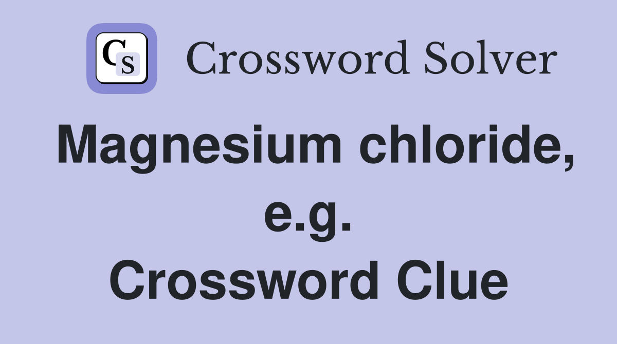 Magnesium chloride, e.g. Crossword Clue