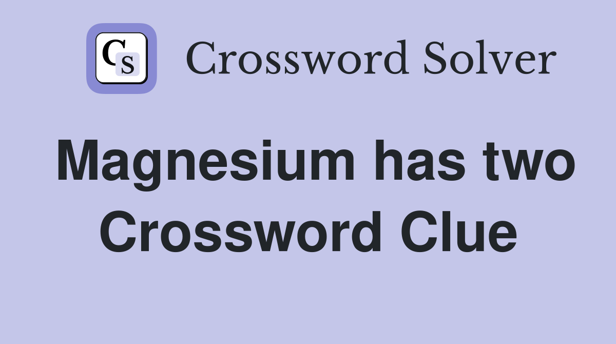 Magnesium has two Crossword Clue