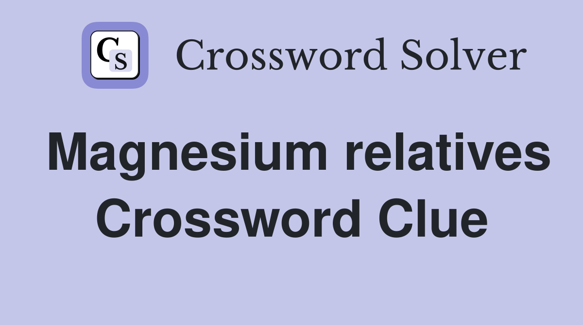 Magnesium relatives Crossword Clue