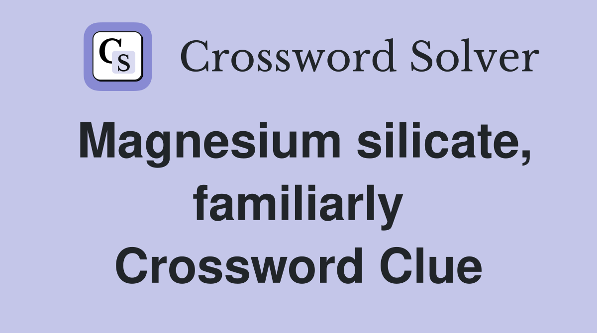 Magnesium silicate, familiarly Crossword Clue