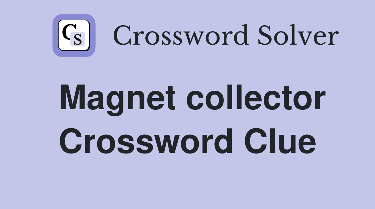 Magnet collector Crossword Clue
