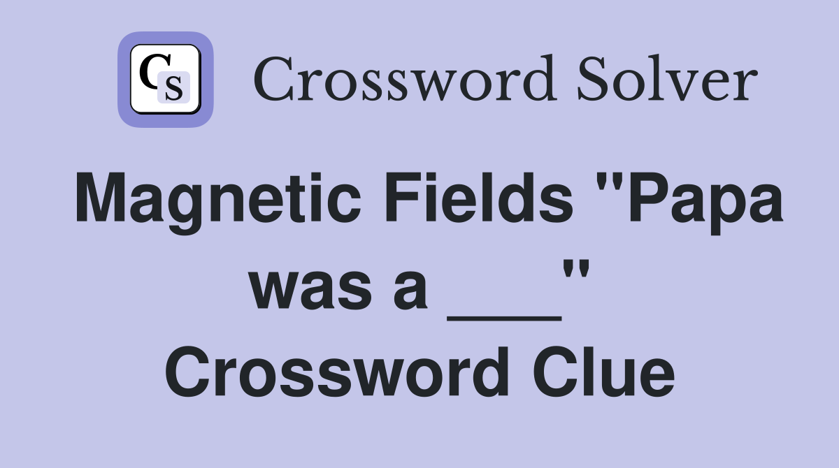 Magnetic Fields "Papa was a ___" Crossword Clue