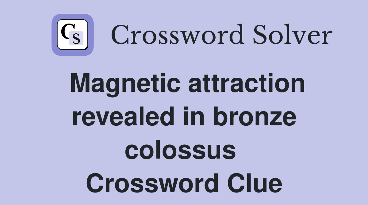 Magnetic attraction revealed in bronze colossus  Crossword Clue