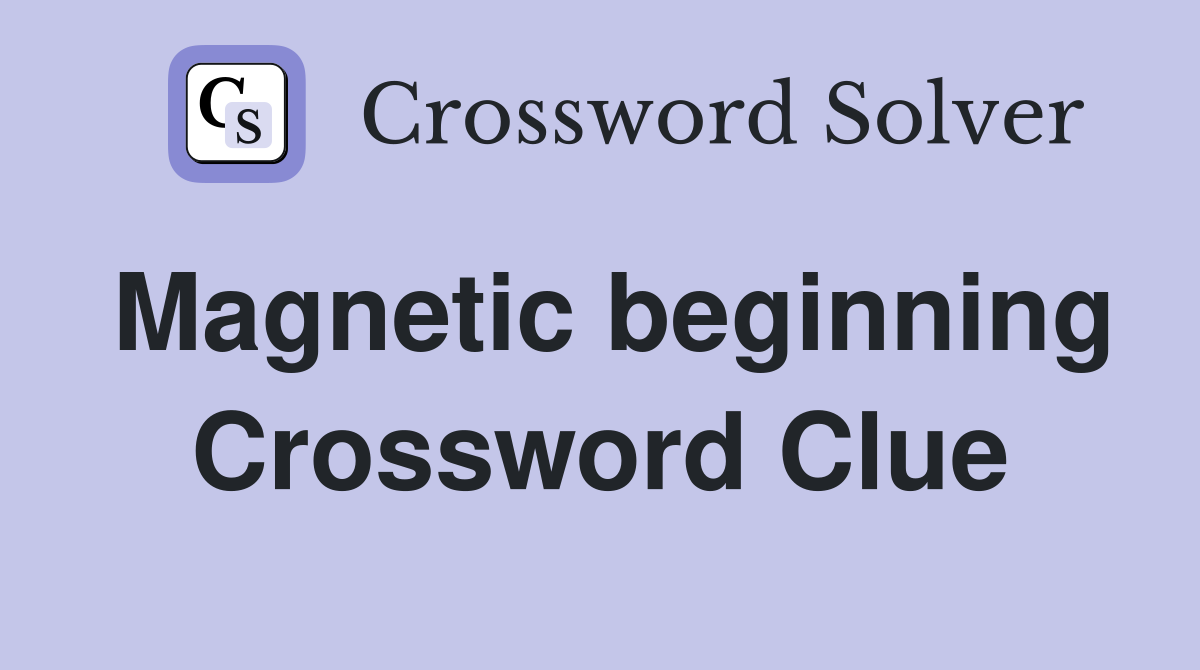 Magnetic beginning Crossword Clue