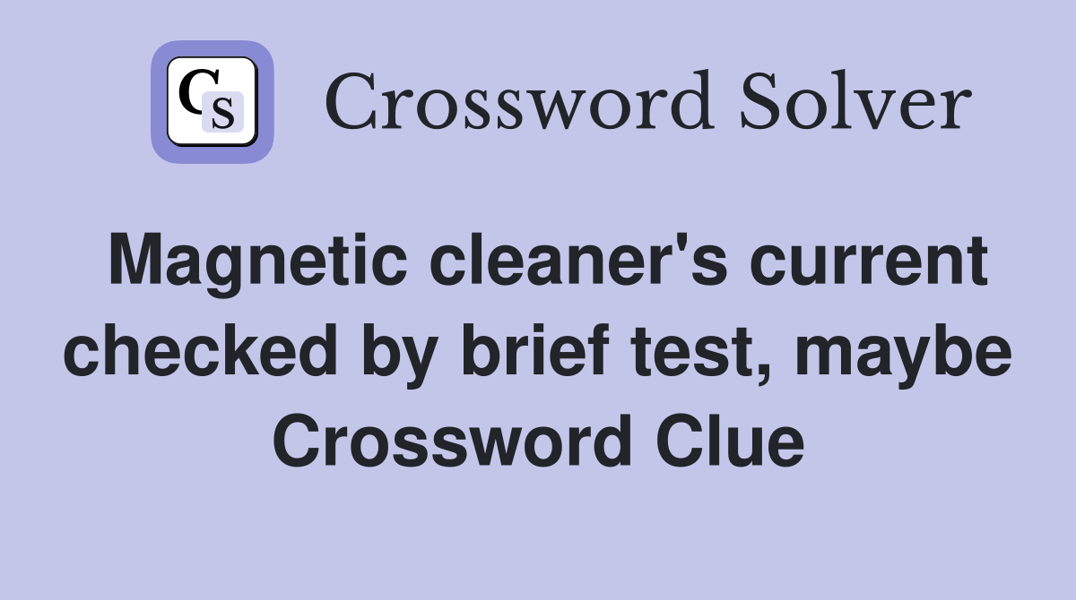 Magnetic cleaner's current checked by brief test, maybe Crossword Clue