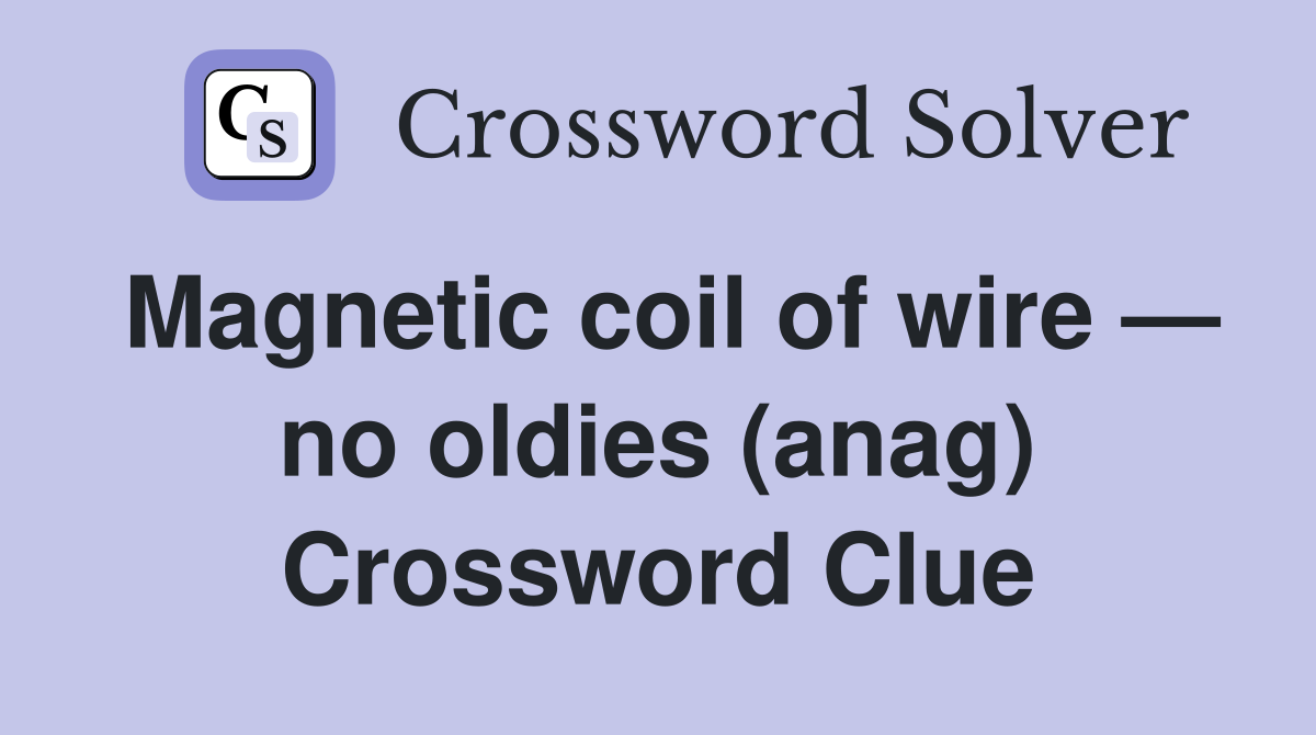 Magnetic coil of wire — no oldies (anag) Crossword Clue