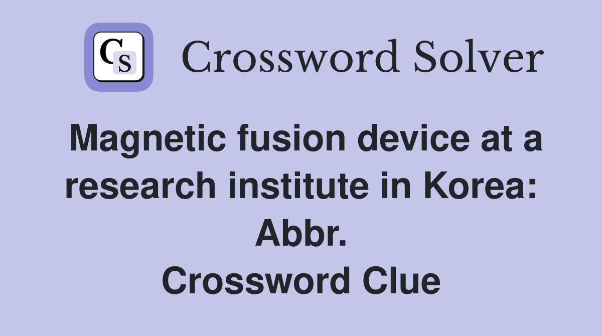 Magnetic fusion device at a research institute in Korea: Abbr. Crossword Clue