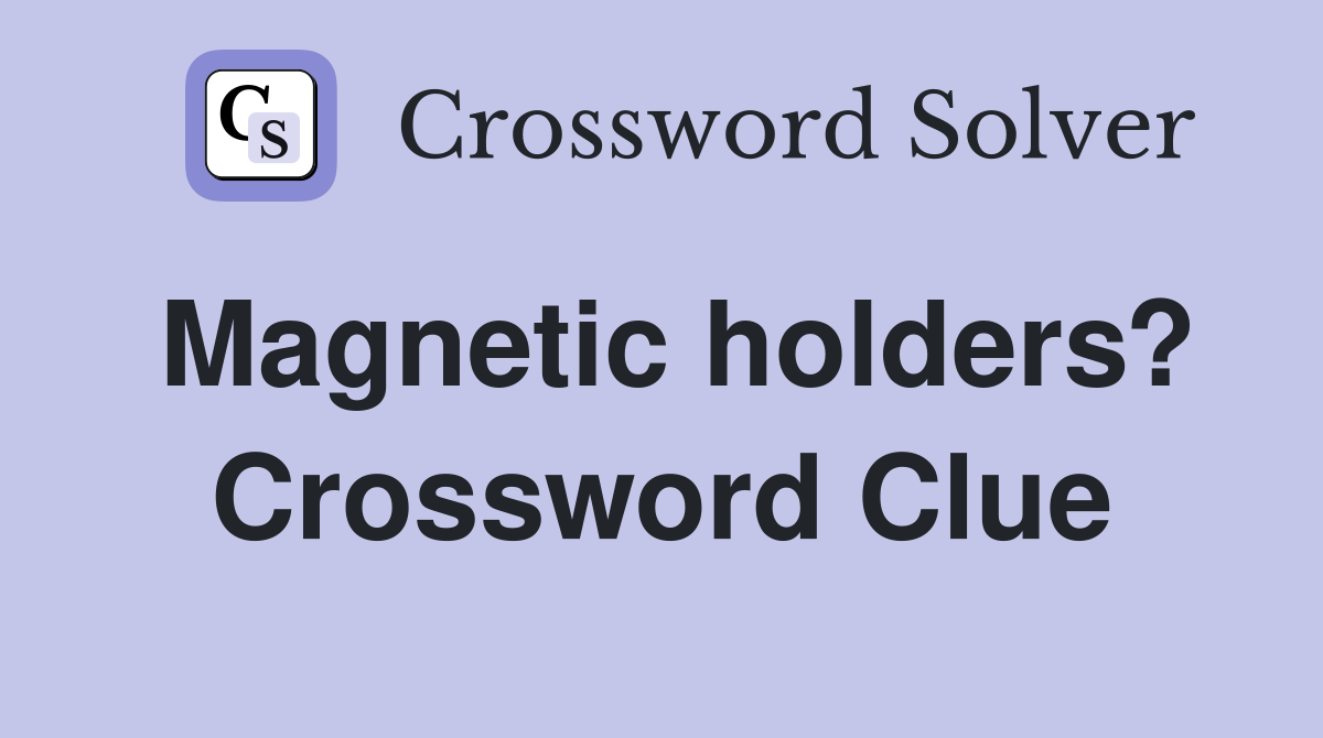 Magnetic holders? Crossword Clue