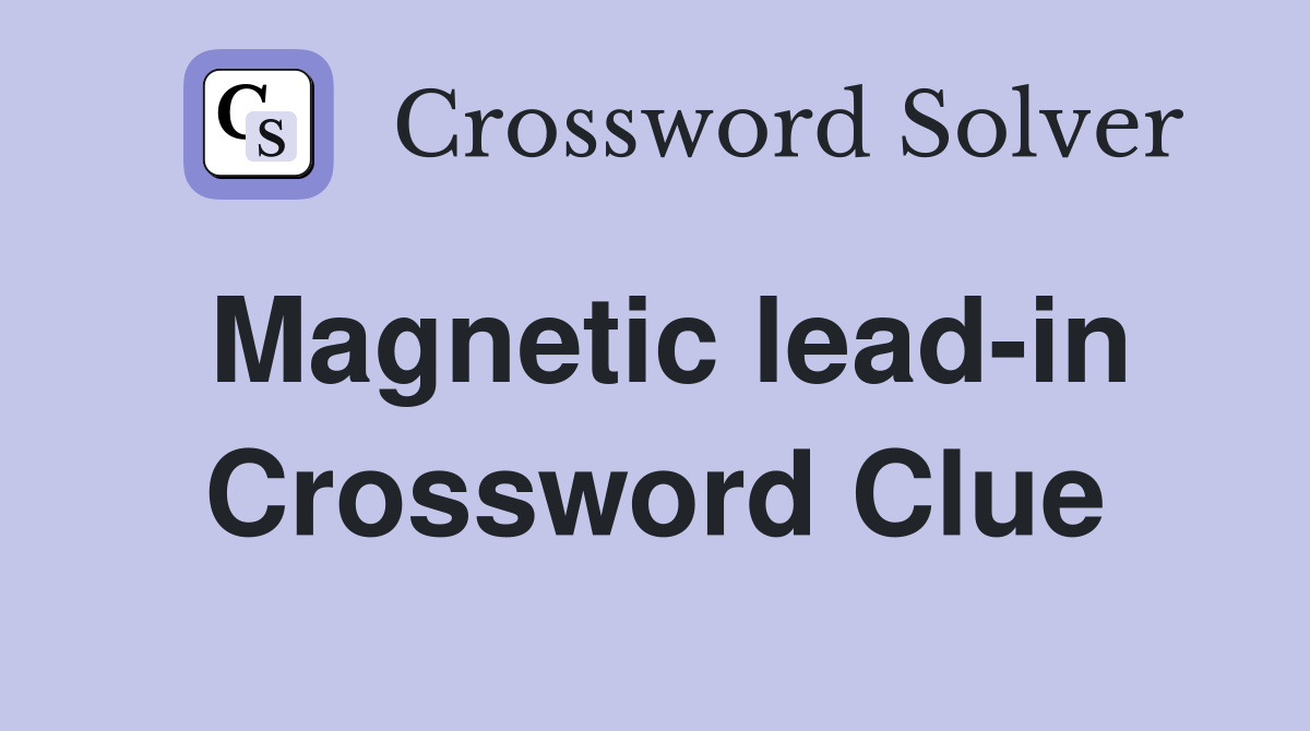 Magnetic lead-in Crossword Clue