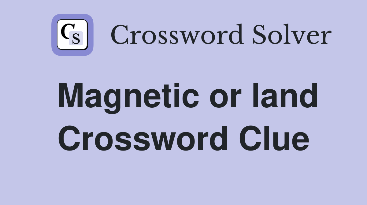 Magnetic or land Crossword Clue