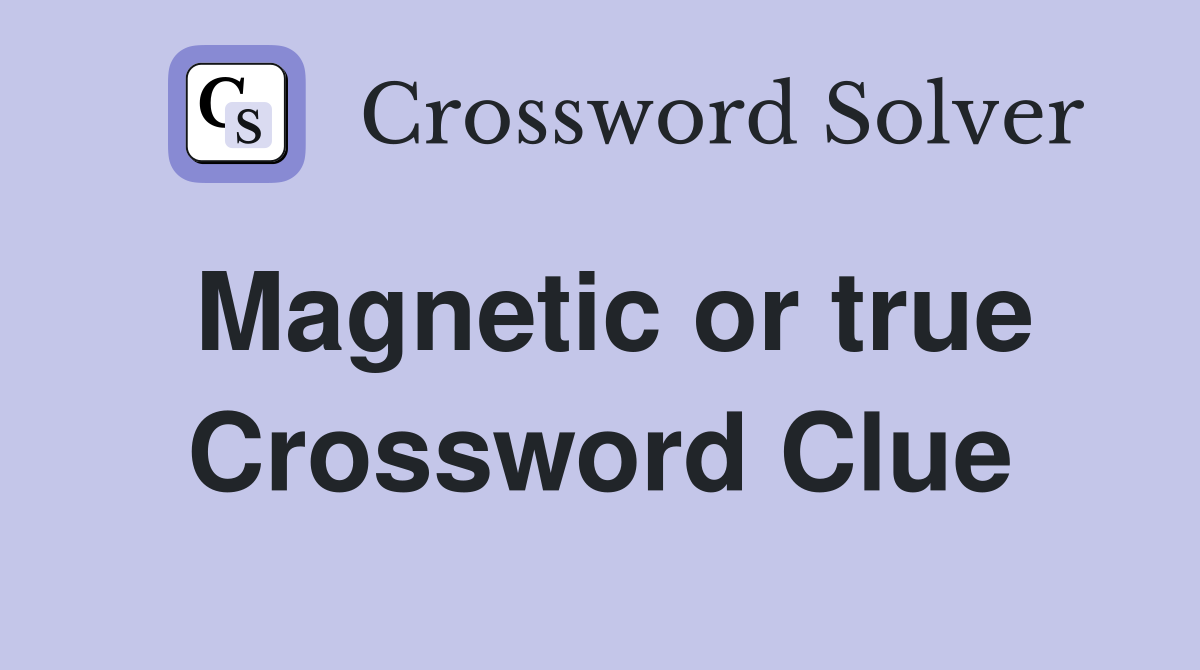 Magnetic or true Crossword Clue