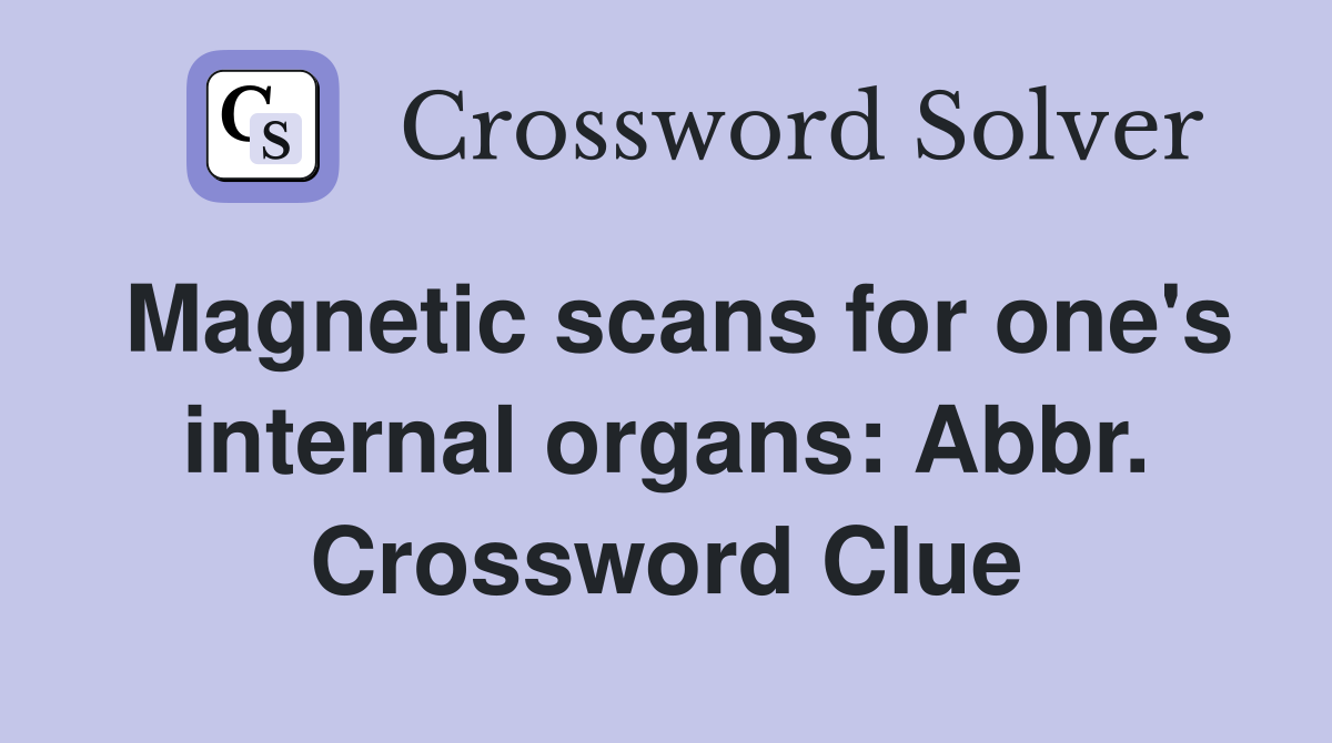 Magnetic scans for one's internal organs: Abbr. Crossword Clue