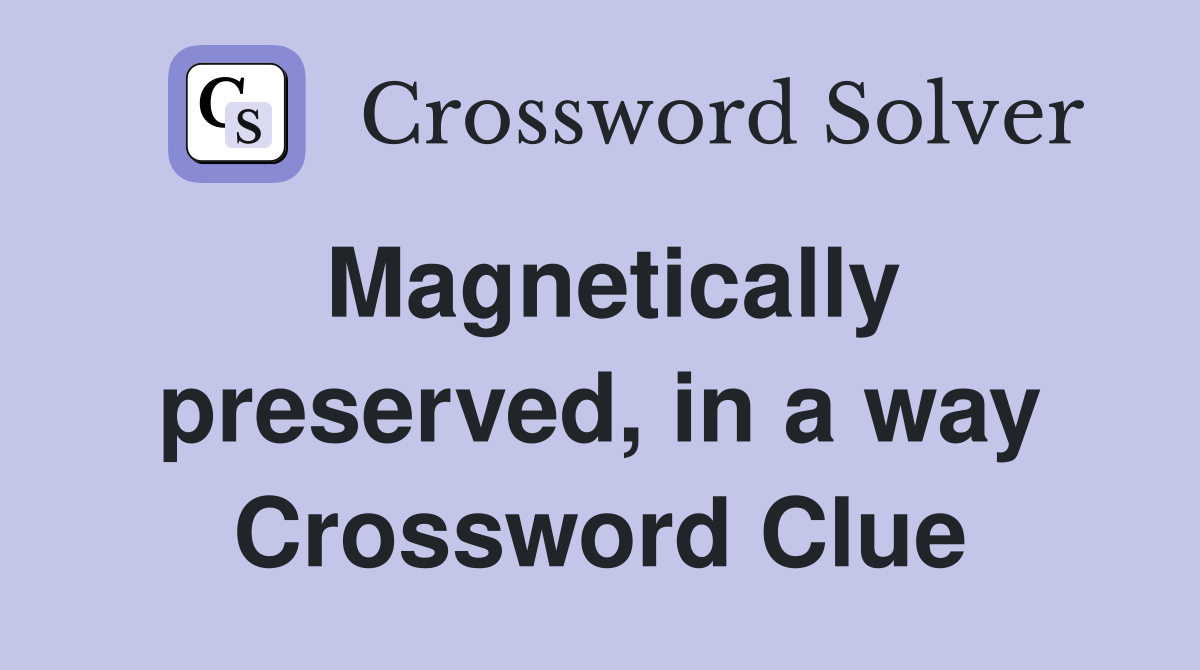 Magnetically preserved, in a way Crossword Clue