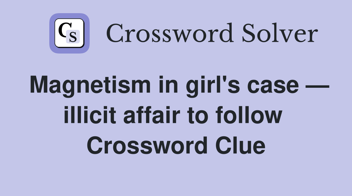 Magnetism in girl's case — illicit affair to follow  Crossword Clue