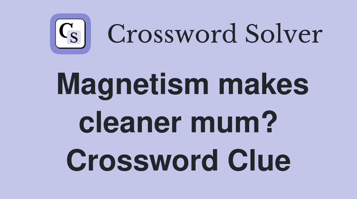Magnetism makes cleaner mum? Crossword Clue